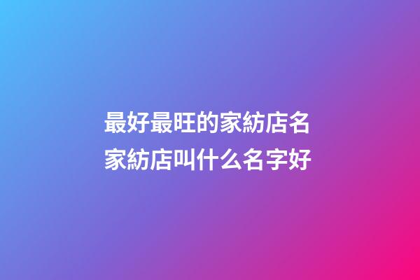 最好最旺的家紡店名 家紡店叫什么名字好
